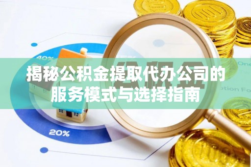 麻山揭秘公积金提取代办公司的服务模式与选择指南