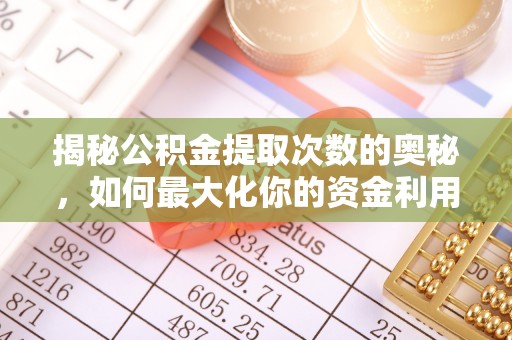 麻山揭秘公积金提取次数的奥秘，如何最大化你的资金利用？