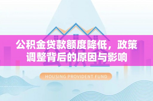 麻山公积金贷款额度降低，政策调整背后的原因与影响