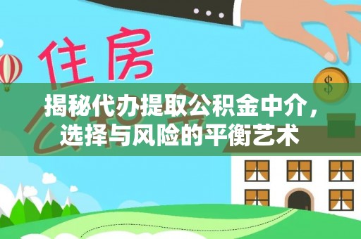 麻山揭秘代办提取公积金中介，选择与风险的平衡艺术