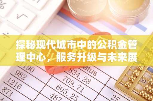 麻山探秘现代城市中的公积金管理中心，服务升级与未来展望