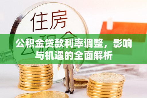 麻山公积金贷款利率调整，影响与机遇的全面解析