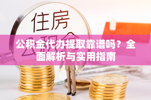 麻山公积金代办提取靠谱吗？全面解析与实用指南