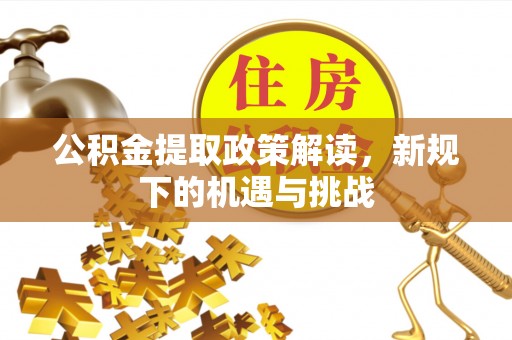 麻山公积金提取政策解读，新规下的机遇与挑战