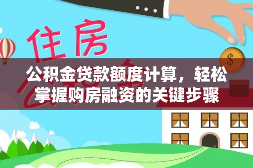 麻山公积金贷款额度计算，轻松掌握购房融资的关键步骤