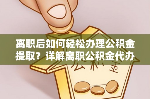 麻山离职后如何轻松办理公积金提取？详解离职公积金代办提取流程