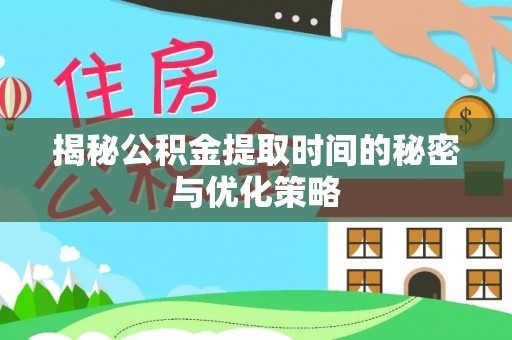 麻山揭秘公积金提取时间的秘密与优化策略