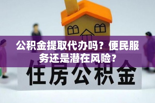 麻山公积金提取代办吗？便民服务还是潜在风险？