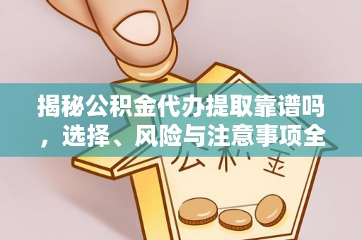 麻山揭秘公积金代办提取靠谱吗，选择、风险与注意事项全解析