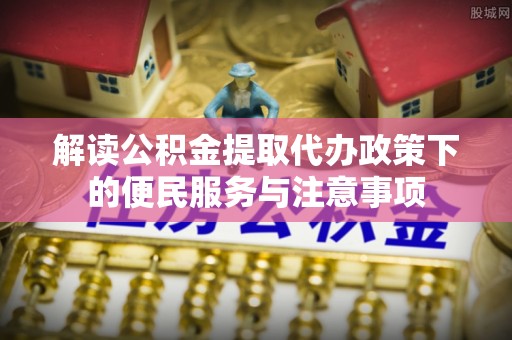 麻山解读公积金提取代办政策下的便民服务与注意事项