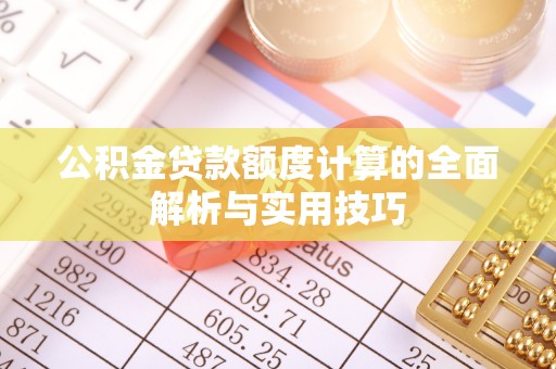 麻山公积金贷款额度计算的全面解析与实用技巧