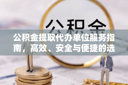 麻山公积金提取代办单位服务指南，高效、安全与便捷的选择