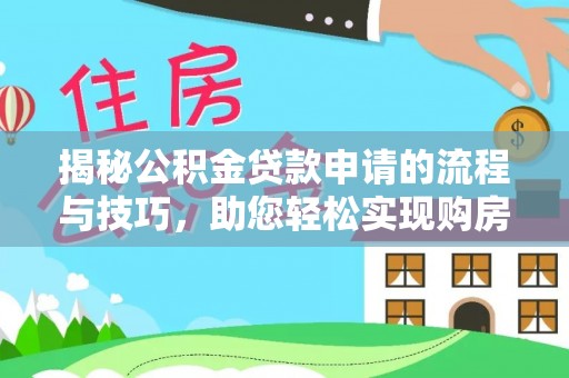 麻山揭秘公积金贷款申请的流程与技巧，助您轻松实现购房梦