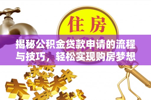 麻山揭秘公积金贷款申请的流程与技巧，轻松实现购房梦想