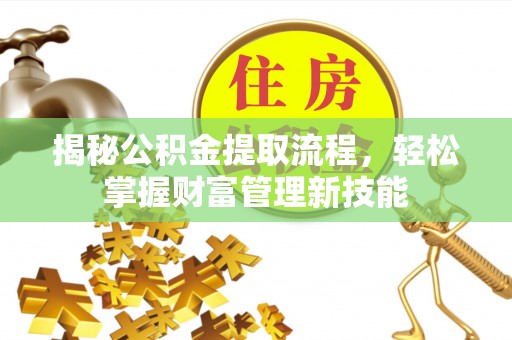 麻山揭秘公积金提取流程，轻松掌握财富管理新技能
