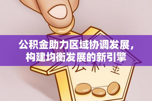 麻山公积金助力区域协调发展，构建均衡发展的新引擎