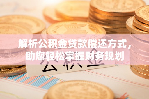 麻山解析公积金贷款偿还方式，助您轻松掌握财务规划