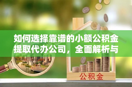 麻山如何选择靠谱的小额公积金提取代办公司，全面解析与实用指南