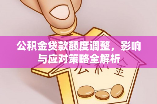 麻山公积金贷款额度调整，影响与应对策略全解析