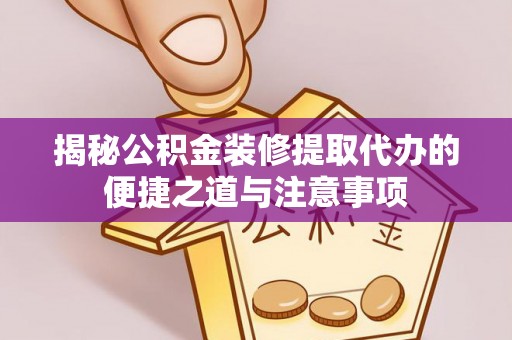 麻山揭秘公积金装修提取代办的便捷之道与注意事项