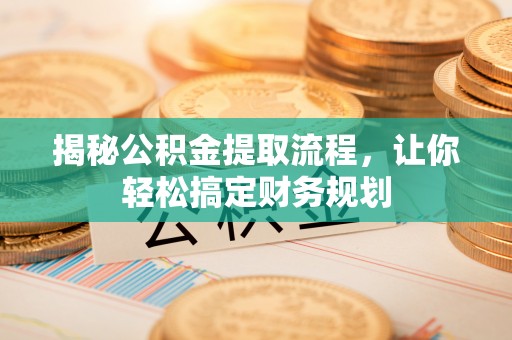 麻山揭秘公积金提取流程，让你轻松搞定财务规划