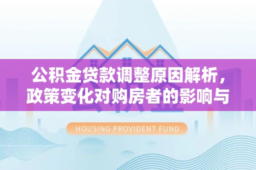 麻山公积金贷款调整原因解析，政策变化对购房者的影响与应对