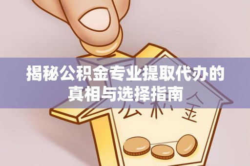 麻山揭秘公积金专业提取代办的真相与选择指南