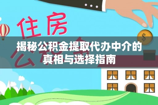 麻山揭秘公积金提取代办中介的真相与选择指南