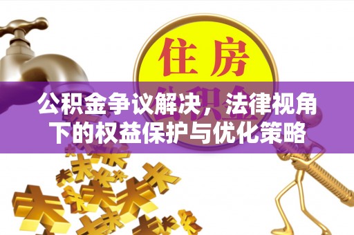 麻山公积金争议解决，法律视角下的权益保护与优化策略