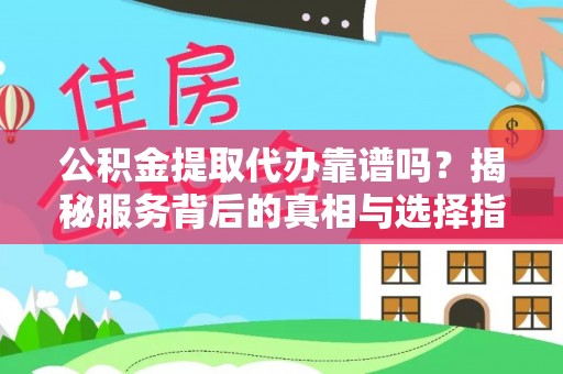 麻山公积金提取代办靠谱吗？揭秘服务背后的真相与选择指南
