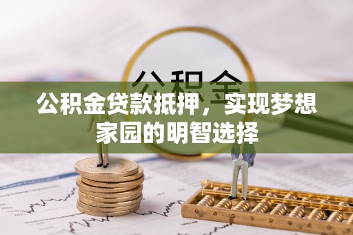 麻山公积金贷款抵押，实现梦想家园的明智选择