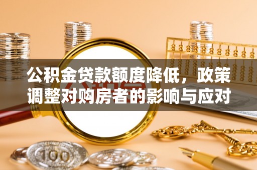 麻山公积金贷款额度降低，政策调整对购房者的影响与应对策略