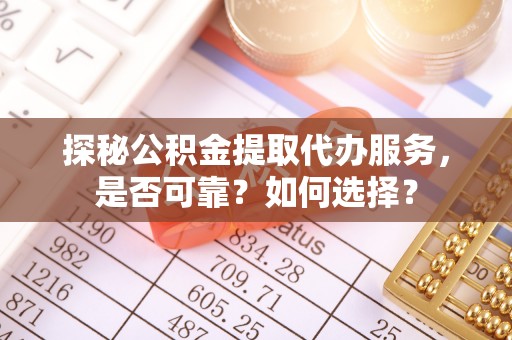 麻山探秘公积金提取代办服务，是否可靠？如何选择？