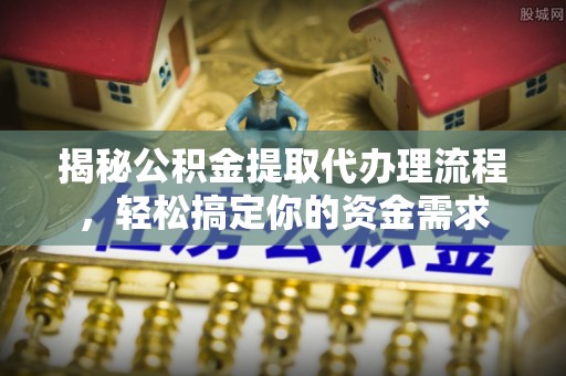 麻山揭秘公积金提取代办理流程，轻松搞定你的资金需求