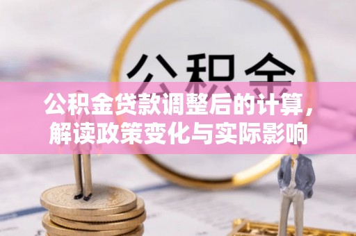 麻山公积金贷款调整后的计算，解读政策变化与实际影响