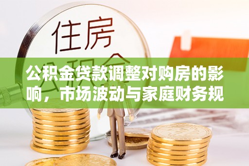 麻山公积金贷款调整对购房的影响，市场波动与家庭财务规划