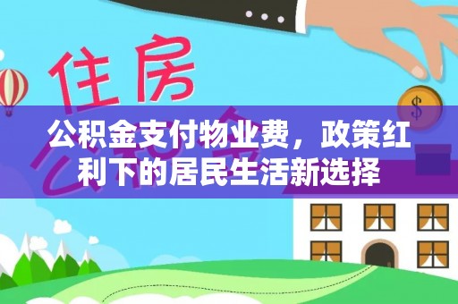 麻山公积金支付物业费，政策红利下的居民生活新选择