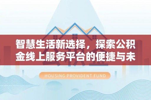 麻山智慧生活新选择，探索公积金线上服务平台的便捷与未来