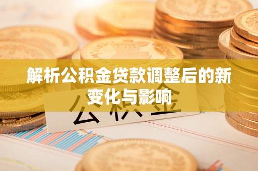麻山解析公积金贷款调整后的新变化与影响