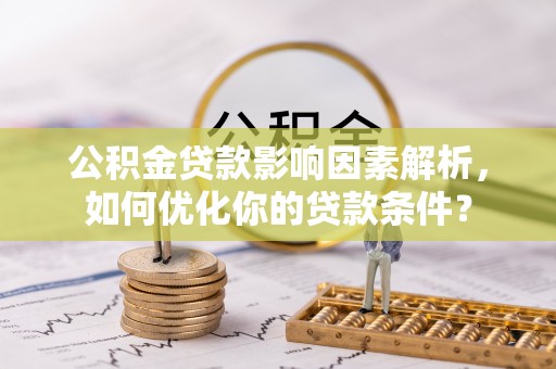 麻山公积金贷款影响因素解析，如何优化你的贷款条件？