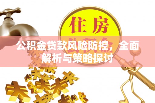 麻山公积金贷款风险防控，全面解析与策略探讨