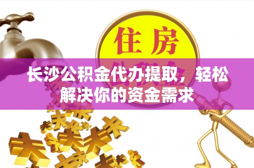 麻山长沙公积金代办提取，轻松解决你的资金需求