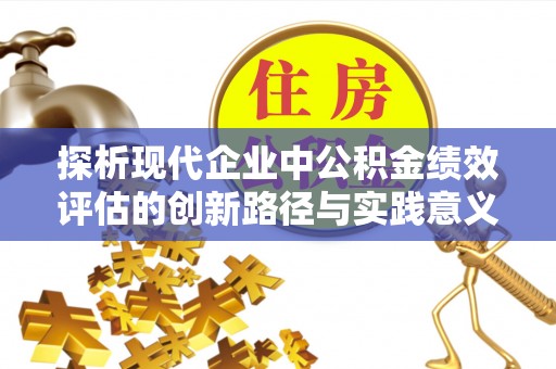麻山探析现代企业中公积金绩效评估的创新路径与实践意义
