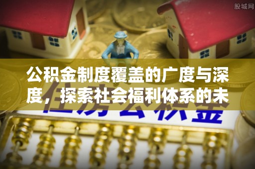 麻山公积金制度覆盖的广度与深度，探索社会福利体系的未来方向