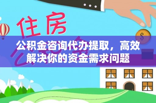 麻山公积金咨询代办提取，高效解决你的资金需求问题