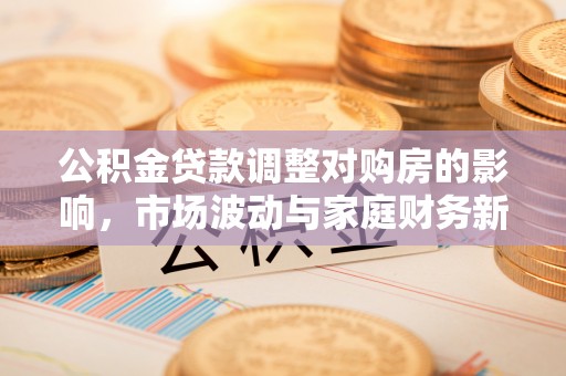 麻山公积金贷款调整对购房的影响，市场波动与家庭财务新趋势