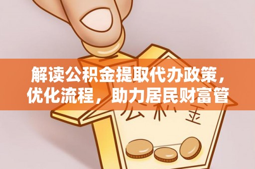 麻山解读公积金提取代办政策，优化流程，助力居民财富管理