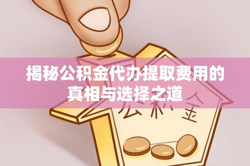 麻山揭秘公积金代办提取费用的真相与选择之道