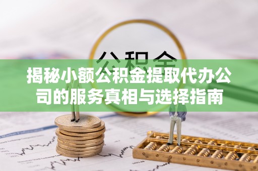 麻山揭秘小额公积金提取代办公司的服务真相与选择指南