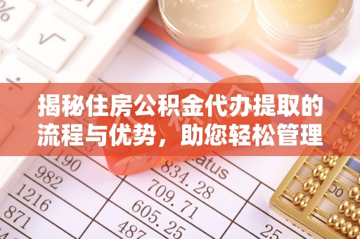 麻山揭秘住房公积金代办提取的流程与优势，助您轻松管理资金